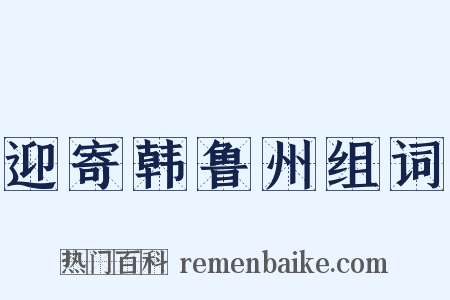 迎寄韩鲁州组词是什么意思的图片